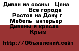 Диван из сосны › Цена ­ 4 900 - Все города, Ростов-на-Дону г. Мебель, интерьер » Диваны и кресла   . Крым